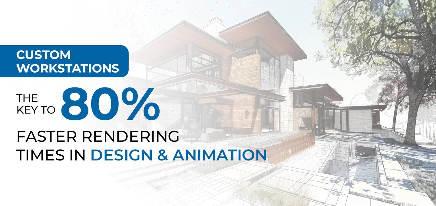 Custom Workstations: The Key to 80% Faster Rendering Times in Design and Animation