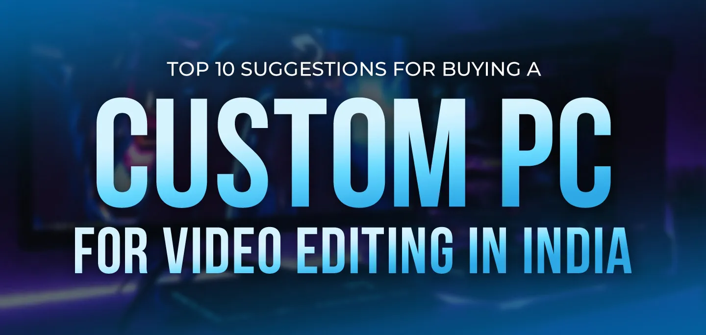 Top 10 suggestions for buying a custom pc for Video Editing in India