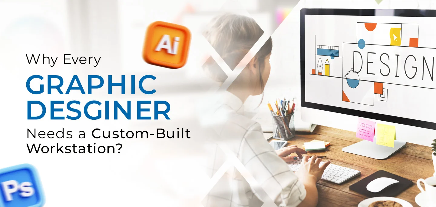 Why Every Graphic Designer Needs a Custom-Built Workstation?